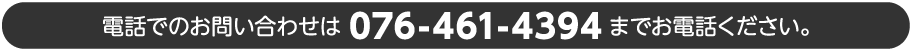 電話でのお問い合わせは076-461-4394までお電話ください。